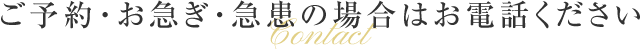 ご予約・お急ぎ・急患の場合はお電話ください