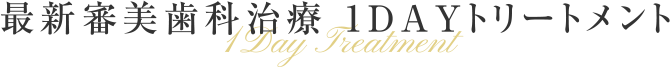 最新審美歯科治療　1DAYトリートメント