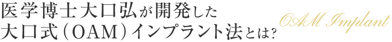 医学博士大口弘が開発した大口式（OAM）インプラント法とは？