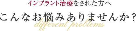 インプラント治療をされた方へ、こんなお悩みありませんか？