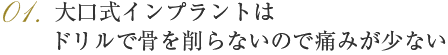 01大口式（OAM）インプラントはドリルで骨を削らないので痛みが少ない