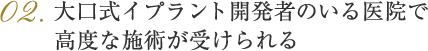 02大口式（OAM）インプラント法開発者のいる医院で高度な施術が受けられる