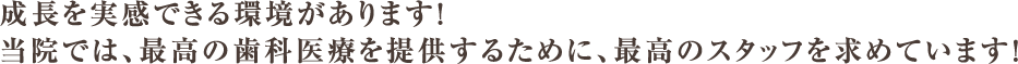 成長を実感できる環境があります！当院では、最高の歯科医療を提供するために、最高のスタッフを求めています！